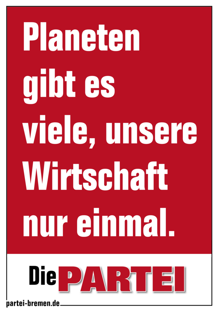 Eine Plakat von der PARTEI: Planeten gibt es viele, unsere Wirtschaft nur einmal.